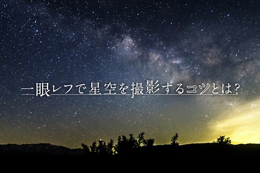 星空を一眼レフ・ミラーレスできれいに撮影する方法！設定や準備すべきアイテムを紹介