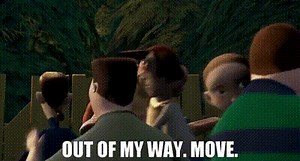 Out of my way. Move.