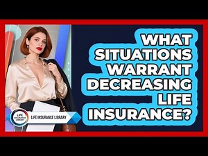 What Situations Warrant Decreasing Life Insurance?