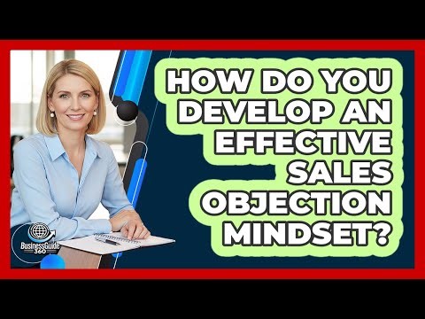How Do You Develop an Effective Sales Objection Mindset?