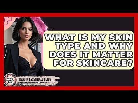 What Is My Skin Type And Why Does It Matter For Skincare? - Beauty Essentials Guide