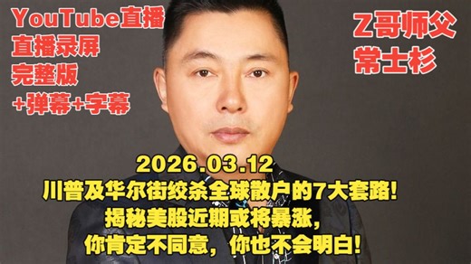 【完整 弹幕 字幕】【Z哥师父常士杉】2026.03.12 川普总统及华尔街绞杀全球散户的7大套路！揭秘美股近期或将暴涨，你肯定不同意，你也不会明白！