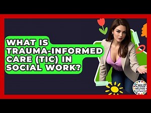 What Is Trauma-Informed Care (TIC) In Social Work? - Child Welfare Network