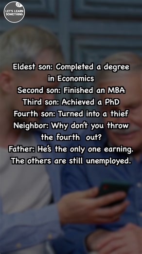 A father proudly lists his sons’ qualifications—one with Economics, another with an MBA, a third with a PhD, and the last a thief. When a neighbor suggests expelling the thief, the father replies that he’s the only one earning while the highly educated sons remain jobless." | Lets learn something