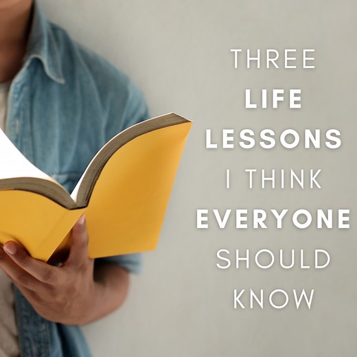 The Three Most Important Lessons I Have Learned in My Life