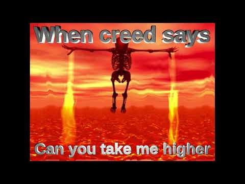 Me when Creed says "Can you take me higher"