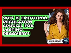 Why Is Emotional Regulation Crucial For Lasting Recovery? - Mind Over Substance