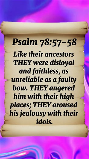 Psalm 78:57-58 Like their ancestors they were disloyal and faithless, as unreliable as a faulty bow.