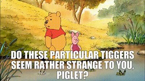 Do these particular Tiggers seem rather strange to you, Piglet?