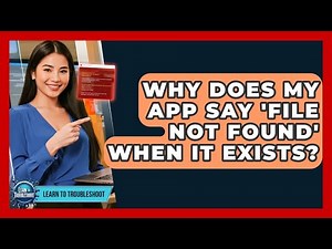 Why Does My App Say 'File Not Found' When It Exists? - Learn To Troubleshoot
