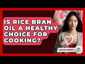 Is Rice Bran Oil A Healthy Choice For Cooking? - Cardiology Community