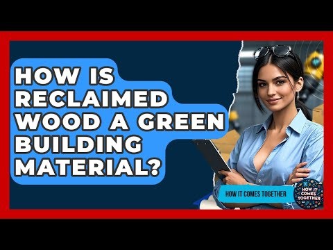 How Is Reclaimed Wood A Green Building Material? - How It Comes Together