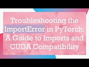 Troubleshooting the ImportError in PyTorch: A Guide to Imports and CUDA Compatibility