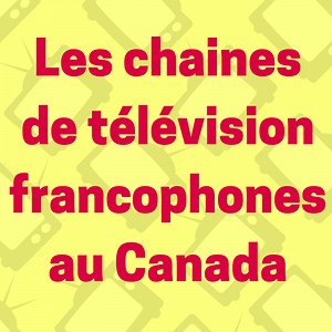 Les chaines de télévision francophones au Canada
