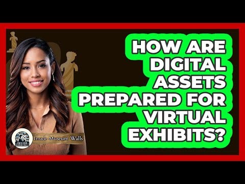 How Are Digital Assets Prepared For Virtual Exhibits?