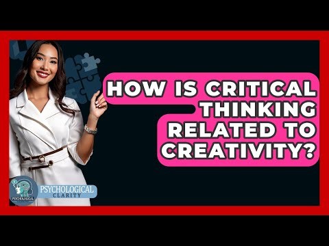 How Is Critical Thinking Related To Creativity? - Psychological Clarity