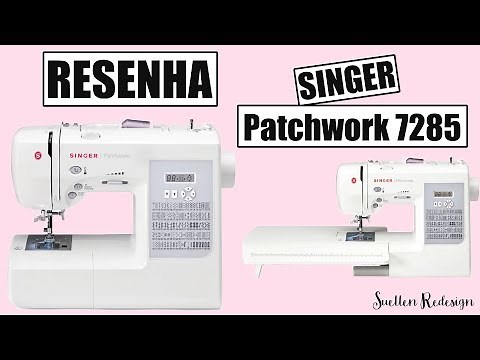 RESENHA MÁQUINA DE COSTURA SINGER PATCHWORK 7285 | SUELLEN REDESIGN