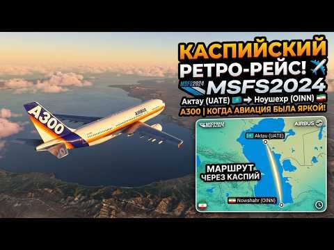 ✈️ КАСПИЙСКИЙ РЕТРО-РЕЙС: Актау(UATE) - Ноушехр(OINN) | Airbus A300 | Когда авиация была яркой