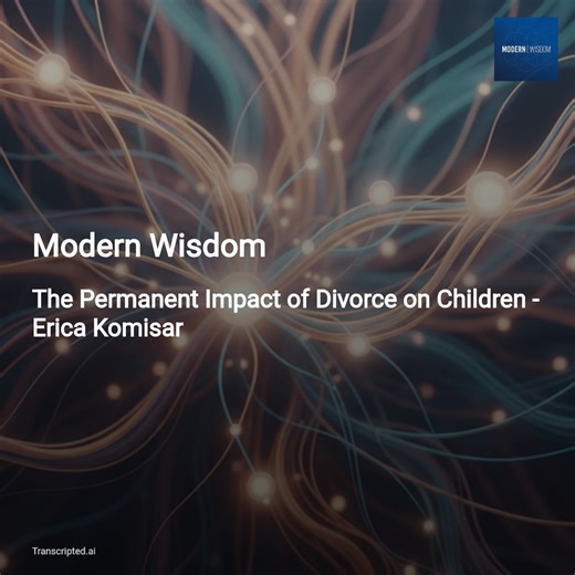 How Divorce Permanently Shapes Kids — Modern Wisdom (Chris Williamson & Erica Komisar) - AI Podcast Summaries from Transcripted.ai (VIDEO)