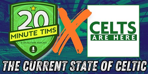 20 Minute Tims x Celts Are Here - The Current State of Celtic