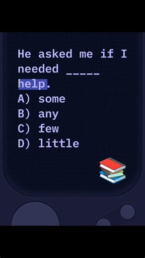 This question tests the correct use of quantifiers in questions and negative sentences. In indirect questions (like this sentence), we use “any” when asking about an unspecified amount. Details Sentence: He asked me if I needed any help. Rule: Use any in questions and negative sentences. Examples: Do you need any money? I don’t have any idea. Why not others? some = used in positive sentences (I need some help.) few = means “not many” (used with countable nouns) little = means “not much” (used wi