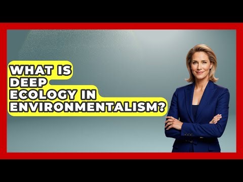 What Is Deep Ecology In Environmentalism? - Moments That Changed Everything