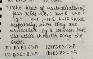 7) The heat of neutralisation offour acids A,B,C and D are −13... | Filo