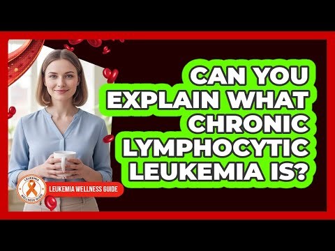 Can You Explain What Chronic Lymphocytic Leukemia Is?