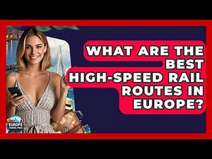 What Are The Best High-speed Rail Routes In Europe? - Europe Travel Pros