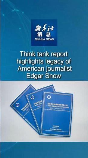 Xinhua News | Think tank report highlights legacy of American journalist Edgar Snow