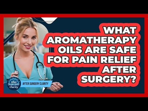 What Aromatherapy Oils Are Safe For Pain Relief After Surgery? - After Surgery Clarity