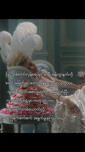 ပြင်သစ်တော်လှန်ရေးတုန်းကလည်း... ဆင်းရဲသားပြည်သူတွေကတော့ အငတ်ဘေးဆိုက်ပြီး အသက်ရှင်သန်ဖို့အတွက် အစာတစ်လုတ်ကို အလုအယက် တောင်းတနေခဲ့ရရှာတယ်။ ဒါပေမဲ့ ရွှေနန်းထီးပေါ်က သွေးအေးလှတဲ့ ဘုရင်နဲ့ တော်ဝင်မျိုးနွယ်စုတွေကတော့ ရွှေငွေရတနာတွေ၊ ဆန်းပြားလှတဲ့ စည်းစိမ်အသုံးအဆောင်တွေနဲ့ ပြည့်လျှံနေတဲ့ သုခဘုံထဲမှာ သွေးချင်းတို့ရဲ့ ဆာလောင်ငိုကြွေးသံတွေကို ကျောခိုင်းပြီး ဇိမ်ခံပျော်ပါးနေခဲ့ကြတယ်...။ #marieantoinette #History #creatorsearchinsights