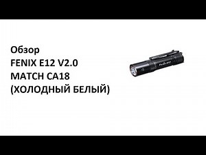 Обзор фонаря FENIX E12 V2.0 MATCH CA18 (ХОЛОДНЫЙ БЕЛЫЙ)