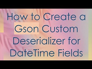 How to Create a Gson Custom Deserializer for DateTime Fields