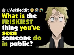 What's the most Frisky thing you've seen someone do in public?
