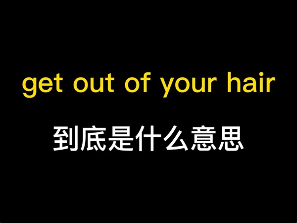 get out of your hair到底是什么意思？