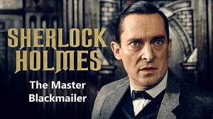 Sherlock Holmes (feature length) • The Master Blackmailer
