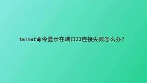 telnet命令显示在端口23连接失败怎么办？