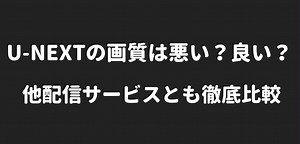U-NEXTの画質は悪い？良い？他配信サービスとも徹底比較