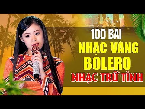 100 Bài Nhạc Vàng Bolero, Nhạc Trữ Tình Hay Nhất Mang Nhiều Tâm Sự Chạm Tới Cõi Lòng Nghe Là Mê Ngay