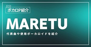 MARETU(まれつ)の代表曲は？使用ボーカロイドを紹介！