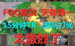 FQQ鏖战天梯第一，被TR15分钟，双方部队都打光了 魔兽争霸