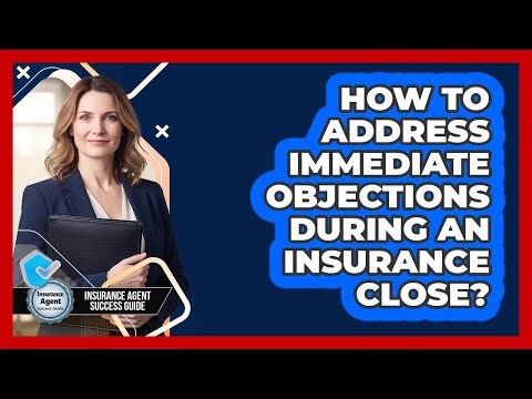 How To Address Immediate Objections During An Insurance Close?