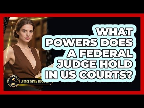 What Powers Does A Federal Judge Hold In US Courts? - Justice System Explained