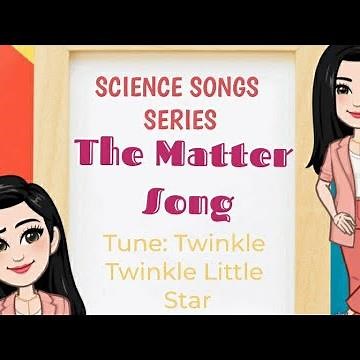 SCIENCE Series: The Matter Song | | Tune: Twinkle, twinkle Little Star
