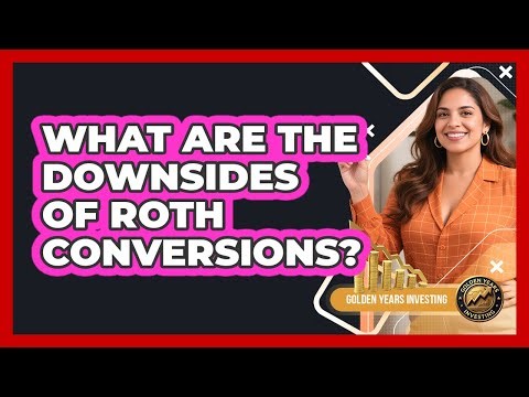 What Are the Downsides of Roth Conversions?