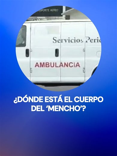 ¿Dónde está el cuerpo del ‘Mencho’?