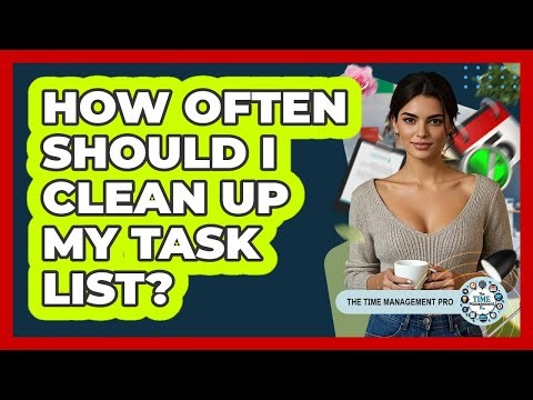 How Often Should I Clean Up My Task List?