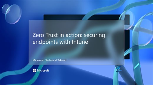 Zero Trust in action: securing endpoints with Intune - Microsoft Technical Takeoff