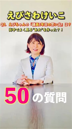 『えびさわけいこの50質問』Q2.えびちゃんの“議員1年目の思い出”は？